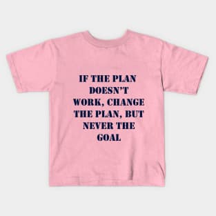 If the plan doesn’t work, change the plan, but never the goal Kids T-Shirt